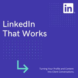 LinkedIn That Works: Turning Your Profile and Content Into Client Conversations