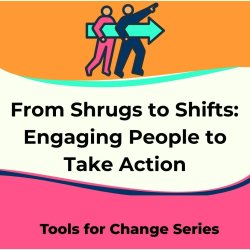 From Shrugs to Shifts:  Engaging People to Take Action
