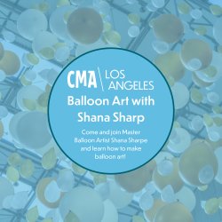 CMA LA: Balloon Art with Shana Sharp