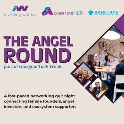 AccelerateHER & Investing Women Angels present | THE ANGEL ROUND | Hosted and Supported by Barclays | Glasgow Tech Week