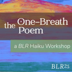 The One-Breath Poem: a BLR Haiku Workshop