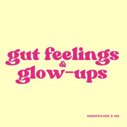 Menopause & Me: Gut Feelings & Glow-Ups