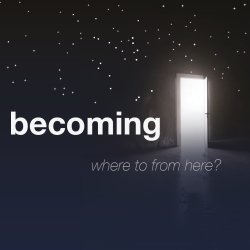 becoming ~ where to from here?