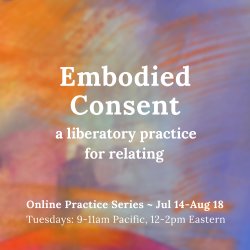 Wheel of Consent Online Series ~ a liberatory practice for relating, 6 sessions on Mondays 9-11 AM Pacific, 12-2 PM Eastern, 6-8 PM Central European, Jul 14 to Aug 18, 2026