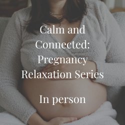 Calm and Connected - Pregnancy Relaxation Classes (IN PERSON)
