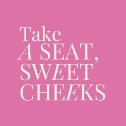 Menopause & Me: Take A Seat, Sweet Cheeks