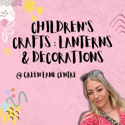 Children's Crafts: Making Lanterns & Decor @ Green Lane Centre