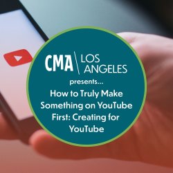 CMA LA - Virtual Event (All Welcome) - How to Truly Make Something on YouTube First: Creating for YouTube