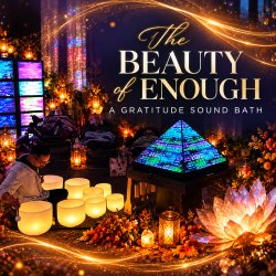 THE BEAUTY OF ENOUGH - A Gratitude Sound Bath in The Quantum Light Room