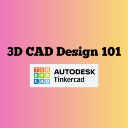 3D CAD Design 101- Tinkercad