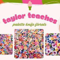 Taylor Teaches (Palette Knife Florals)