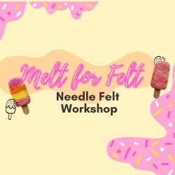 Melt for Felt : Needle Felt Workshop