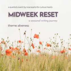 A Seasonal Writing Journey. Theme: Aliveness. Part of the Midweek Reset series