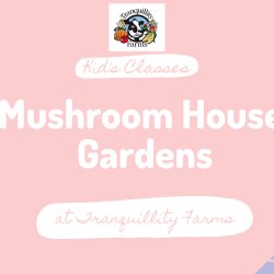 Mushroom House Gardens- Ages 5+