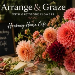 Arrange & Graze with Greystone Flowers at Hackney House Cafe