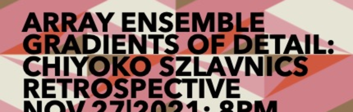 Array Ensemble I - Gradients of Detail: A Chiyoko Szlavnics Retrospective - ONLINE ONLY