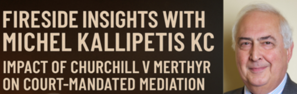Fireside Insights with Michel Kallipetis KC: Impact of Churchill v Merthyr on Court-Mandated Mediation