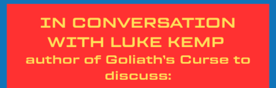 IN CONVERSATION WITH LUKE KEMP  author of Goliath’s Curse