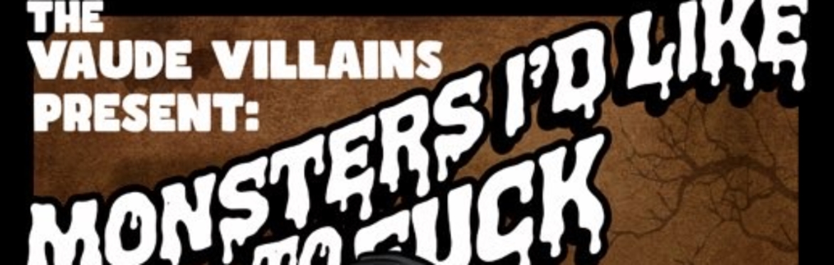 The Vaude Villains Present! MONSTERS I'D LIKE TO F*CK