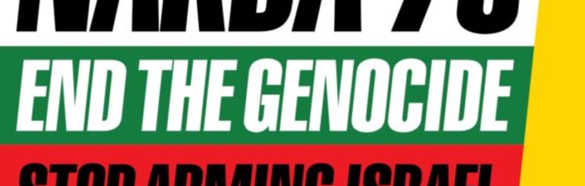 National Demo: Nakba 76 END THE GENOCIDE!-  Coach Tickets Sat 18th May