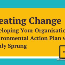 Creating Change: Developing Your Organisation's Environmental Action Plan with Highly Sprung