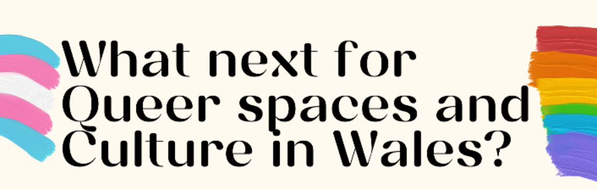 What next for Queer spaces and Culture in Wales?