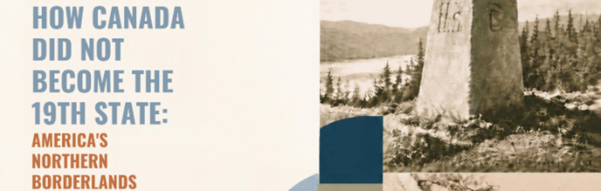 How Canada Did Not Become the 19th State: America’s Northern Borderlands (c. 1812): ENTANGLED HISTORIES II-1
