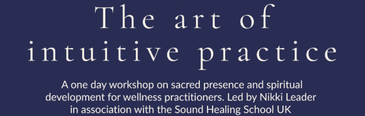 Navy background with text The Art of Intuitive Practice, a one day workshop on sacred presencer and spiritual development for wellness practitioners. Led by Nikki Leader in association with the Sound