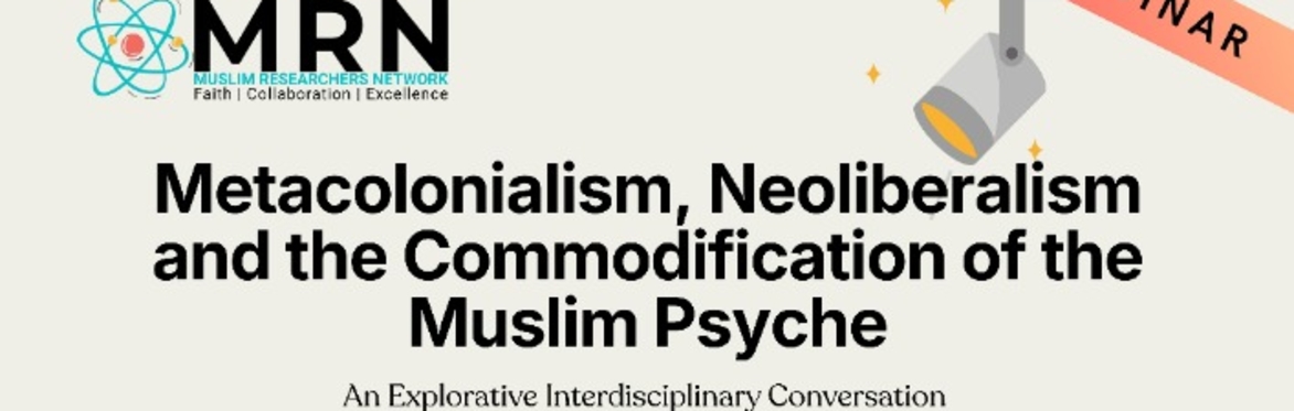 Webinar info: Metacolonialism, Neoliberalism and the Commodification of the Muslim Psyche
