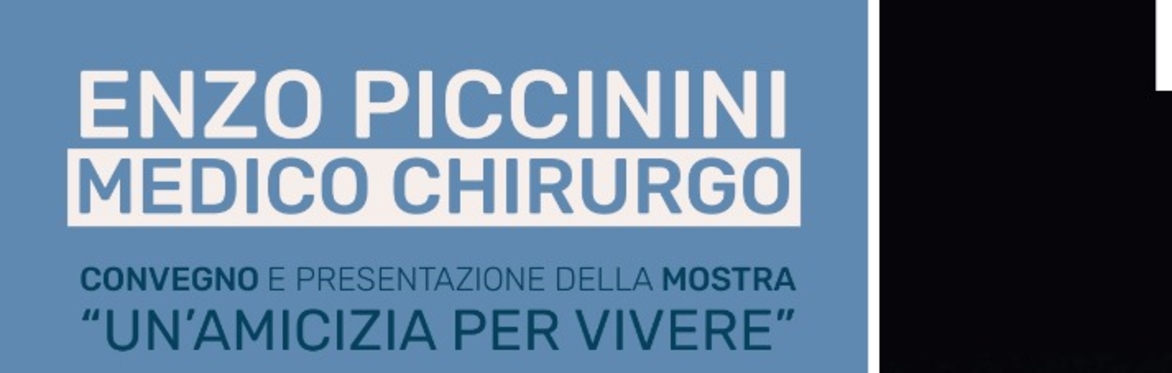 ENZO PICCININI, MEDICO CHIRURGO - CONVEGNO E PRESENTAZIONE DELLA MOSTRA "UN'AMICIZIA PER VIVERE"