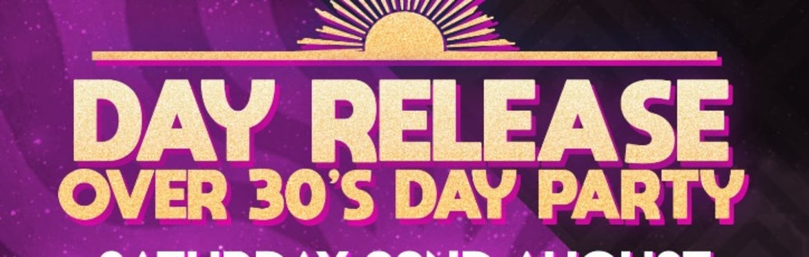 DAY RELEASE OVER 30’s DAY PARTY