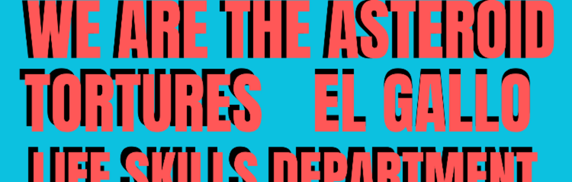 We Are the Asteroid + TORTURES + El Gallo + Life Skills Department