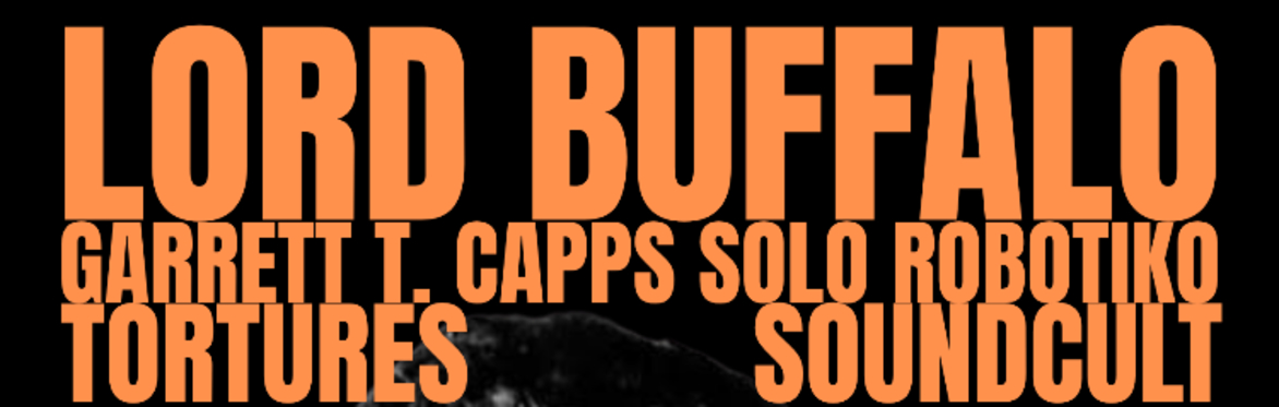 Lord Buffalo + Garrett T Capps Solo RoBoTiKo + TORTURES + Soundcult