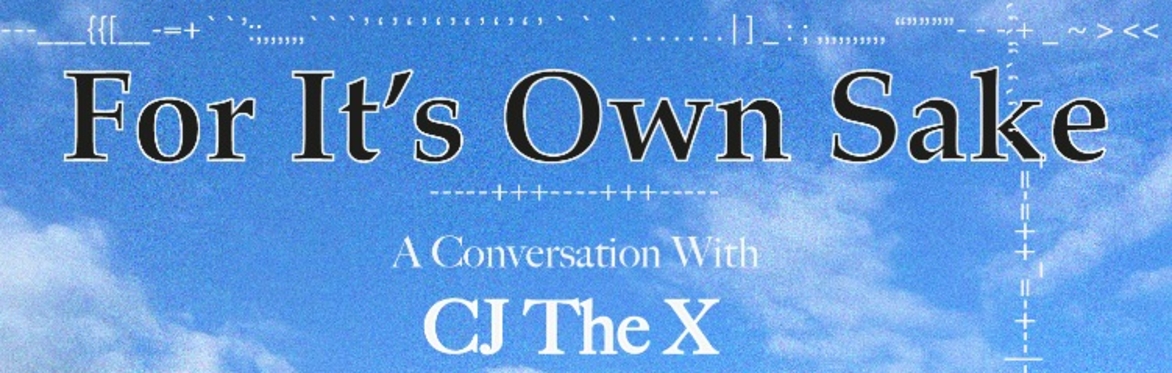 For It's Own Sake: CJ The X, presented by Myths and Mirrors
