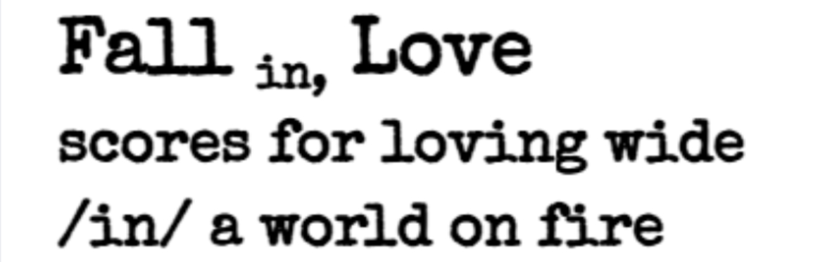The words 'Fall in, Love: scores for loving wide in a world on fire' are in black font against a white background.