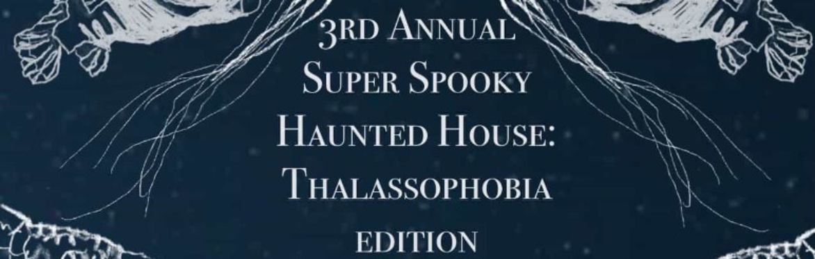 3rd Annual Super Spooky Haunted House: Thalassophobia Edition
