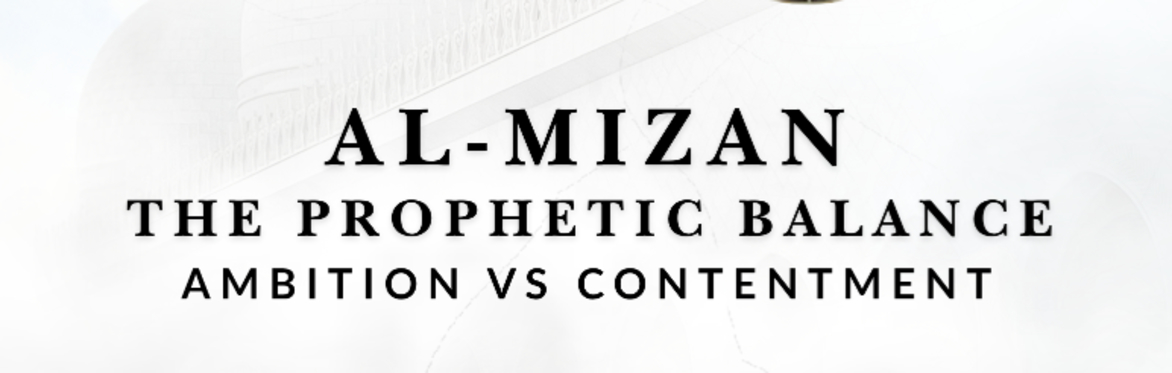 Al-Mizan: The Prophetic Balance of Ambition VS Contentment