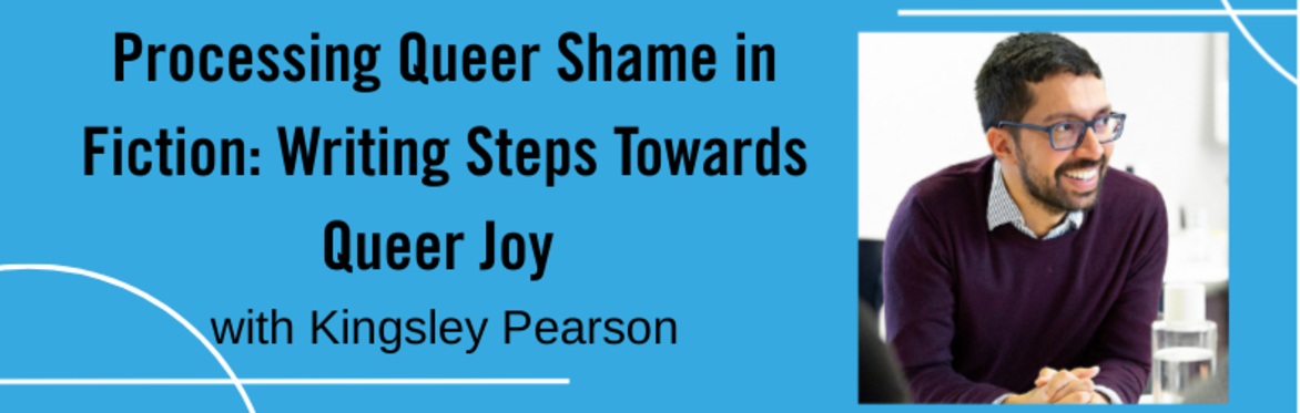 Processing Queer Shame in Fiction: Writing Steps Towards Queer Joy with Kingsley Pearson
