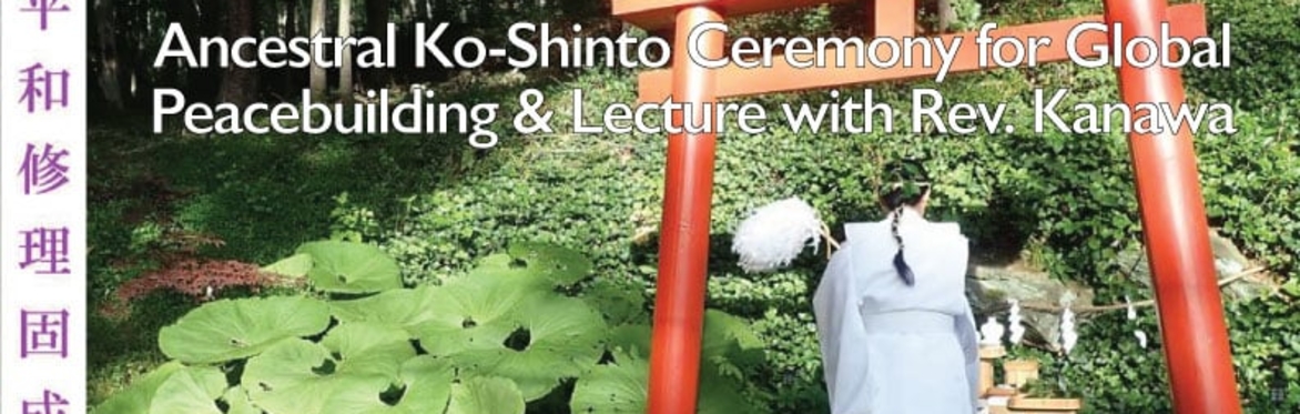 Ancestral Ko-Shintō Ceremony for Global Peacebuilding and lecture with Rev. Kanawa