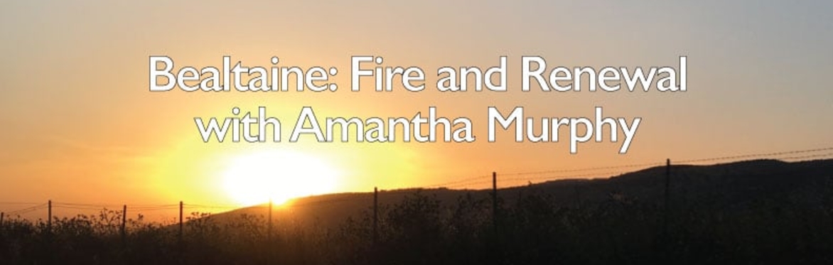 Bealtaine: Fire and Renewal with Amantha Murphy