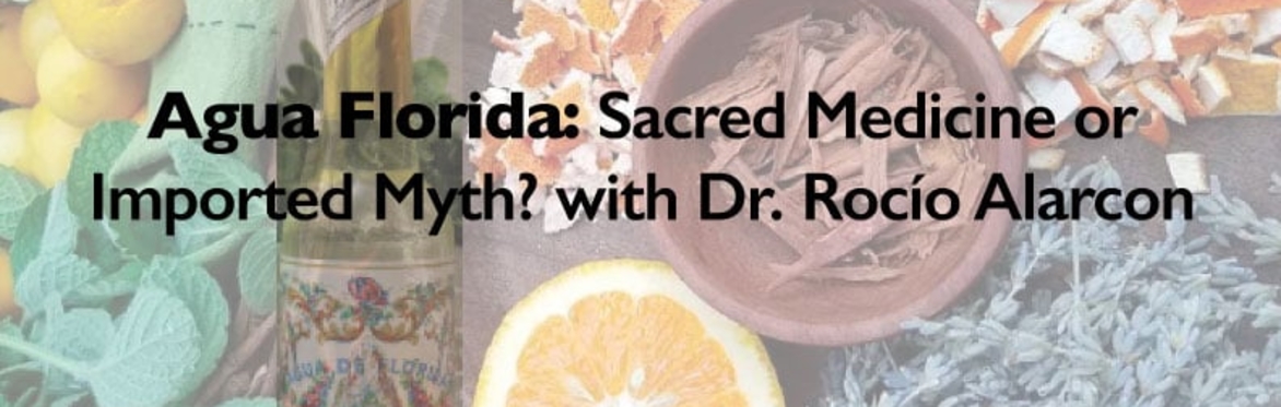 Agua Florida: Sacred Medicine or Imported Myth? with Dr. Rocio Alarcon
