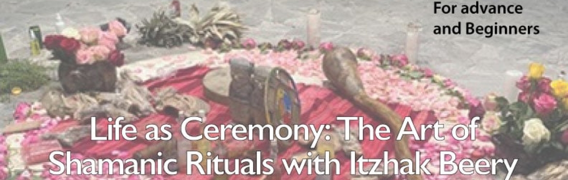 Life as Ceremony: The Art of Shamanic Rituals with Itzhak Beery