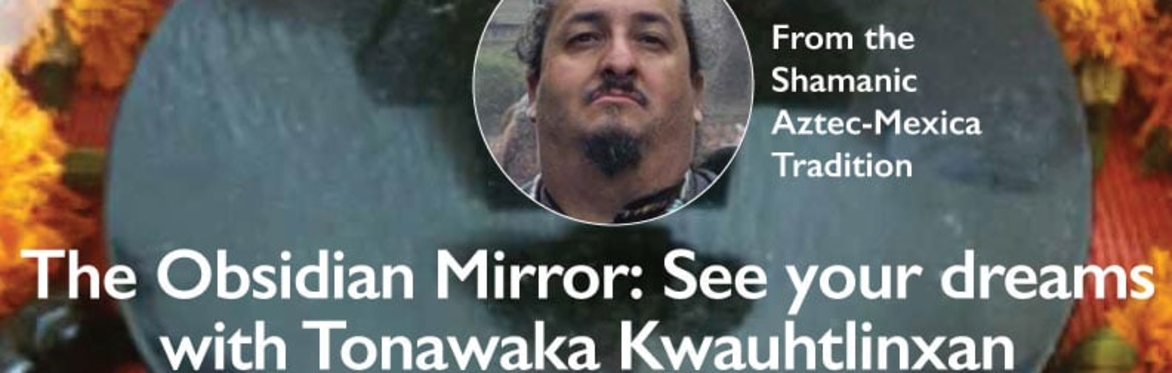 The Obsidian Mirror: See your Dreams with Tonawaka Kwauhtlinxan