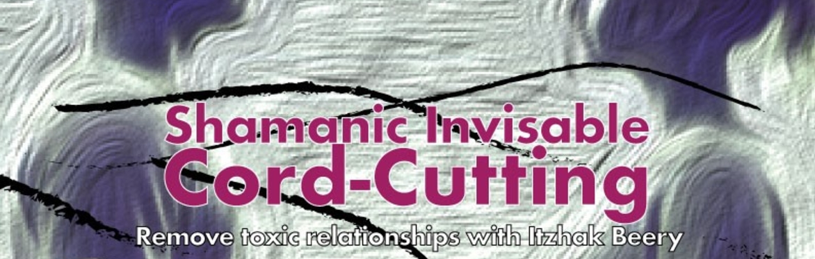 Shamanic invisible Cord Cutting: Remove Toxic Relationships with Itzhak Beery
