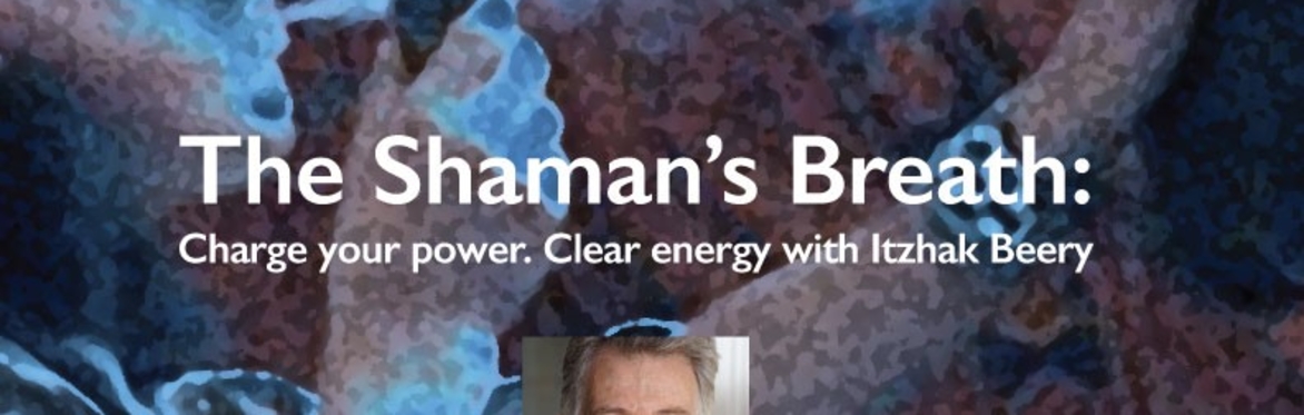 The Shaman’s Breath: Charge your power. Clear energy with Itzhak Beery