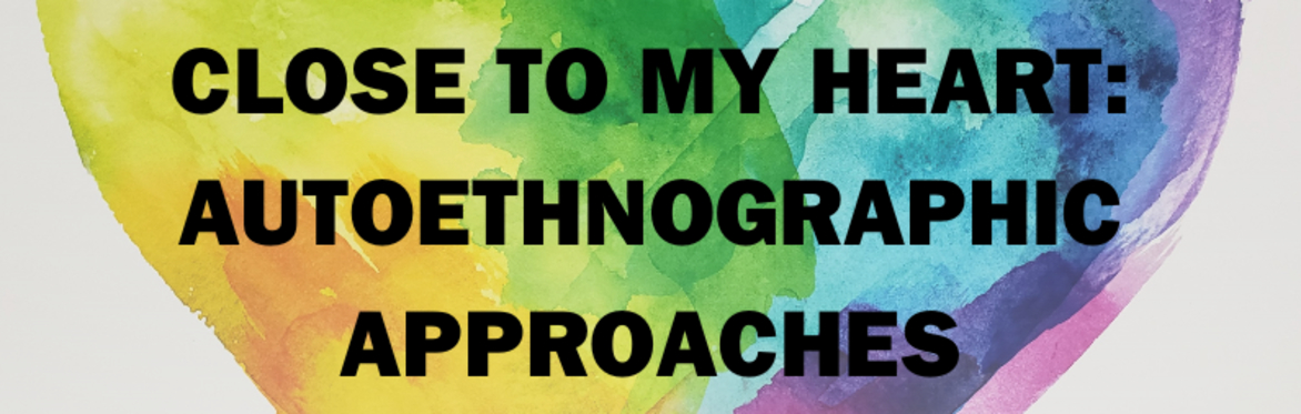 rainbow water colour heart with text overlay: CLOSE TO MY HEART: AUTOETHNOGRAPHIC APPROACHES.