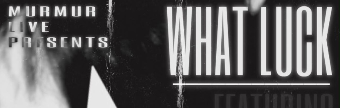 MURMUR PRESENTS WHAT LUCK, FEATURING MF GLOOM, HONEY MARIE KNIGHT