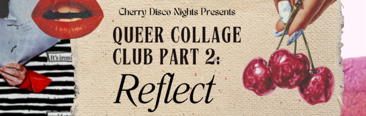 Cherry Disco Nights Presents Queer Collage Club Part 2: Reflect