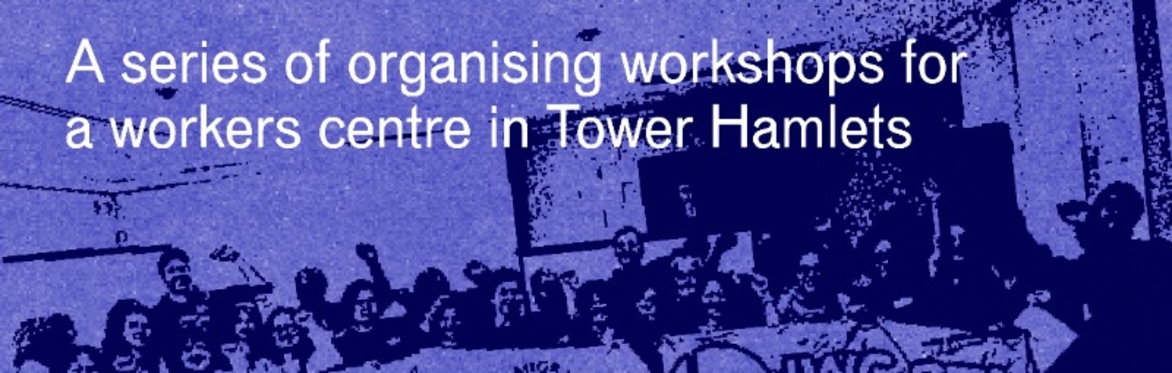 Towards a Workers Centre 03: Building Worker Power in Tower Hamlets?