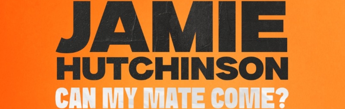 Jamie Hutchinson: Can My Mate Come? He's Sound.